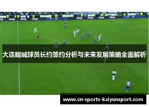 大连鲲城球员长约签约分析与未来发展策略全面解析