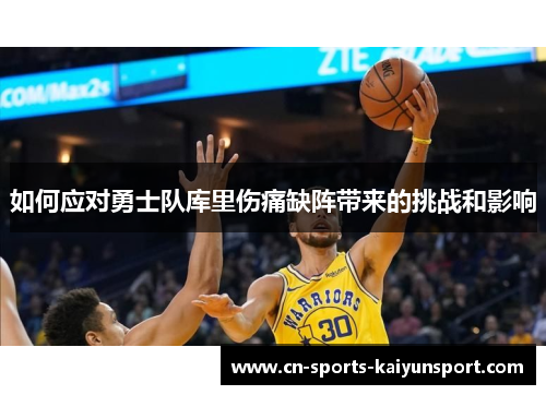 如何应对勇士队库里伤痛缺阵带来的挑战和影响