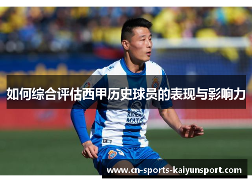 如何综合评估西甲历史球员的表现与影响力
