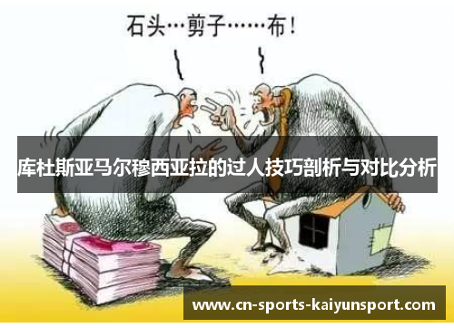 库杜斯亚马尔穆西亚拉的过人技巧剖析与对比分析 库杜斯亚马尔穆西亚拉的过人技巧剖析与对比分析