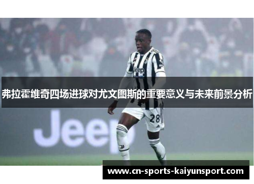 弗拉霍维奇四场进球对尤文图斯的重要意义与未来前景分析