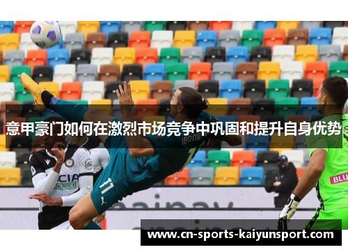 意甲豪门如何在激烈市场竞争中巩固和提升自身优势