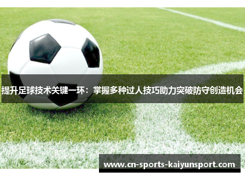提升足球技术关键一环：掌握多种过人技巧助力突破防守创造机会