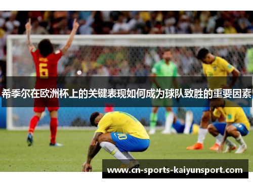 希季尔在欧洲杯上的关键表现如何成为球队致胜的重要因素 希季尔在欧洲杯上的关键表现如何成为球队致胜的重要因素