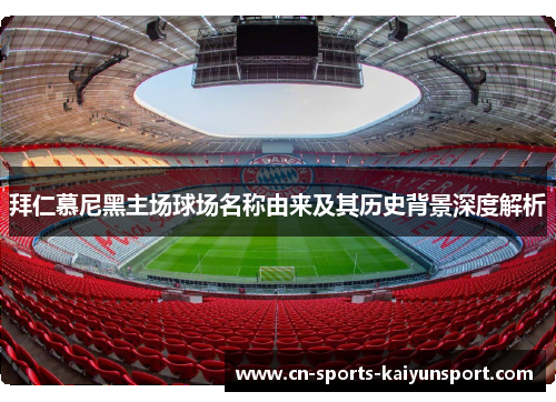 拜仁慕尼黑主场球场名称由来及其历史背景深度解析 拜仁慕尼黑主场球场名称由来及其历史背景深度解析