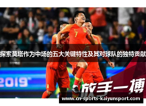 探索莫塔作为中场的五大关键特性及其对球队的独特贡献