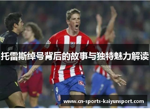 托雷斯绰号背后的故事与独特魅力解读