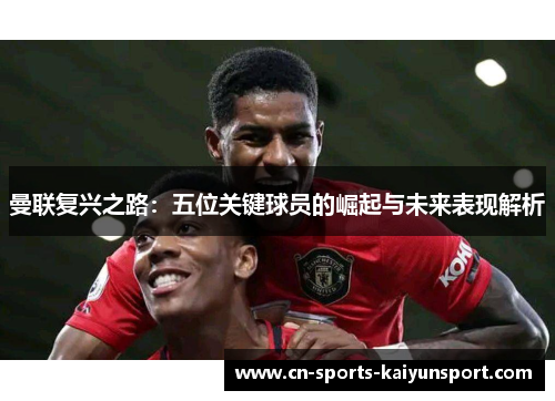 曼联复兴之路：五位关键球员的崛起与未来表现解析