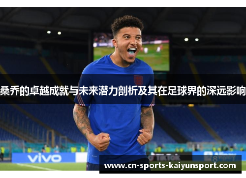 桑乔的卓越成就与未来潜力剖析及其在足球界的深远影响