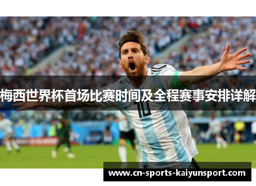 梅西世界杯首场比赛时间及全程赛事安排详解 梅西世界杯首场比赛时间及全程赛事安排详解