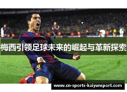 梅西引领足球未来的崛起与革新探索