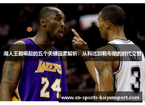 湖人王朝崛起的五个关键因素解析:从科比到勒布朗的时代交替 湖人王朝崛起的五个关键因素解析:从科比到勒布朗的时代交替