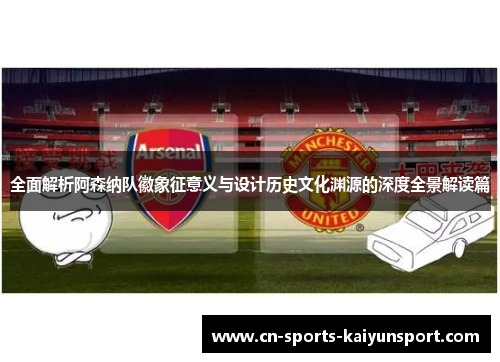 全面解析阿森纳队徽象征意义与设计历史文化渊源的深度全景解读篇 全面解析阿森纳队徽象征意义与设计历史文化渊源的深度全景解读篇