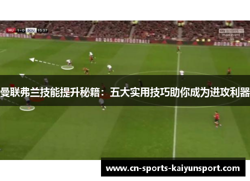 曼联弗兰技能提升秘籍:五大实用技巧助你成为进攻利器 曼联弗兰技能提升秘籍:五大实用技巧助你成为进攻利器