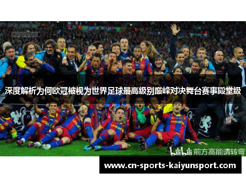 深度解析为何欧冠被视为世界足球最高级别巅峰对决舞台赛事殿堂级 深度解析为何欧冠被视为世界足球最高级别巅峰对决舞台赛事殿堂级