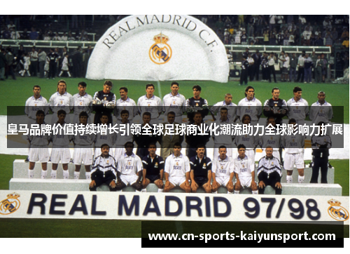 皇马品牌价值持续增长引领全球足球商业化潮流助力全球影响力扩展 皇马品牌价值持续增长引领全球足球商业化潮流助力全球影响力扩展