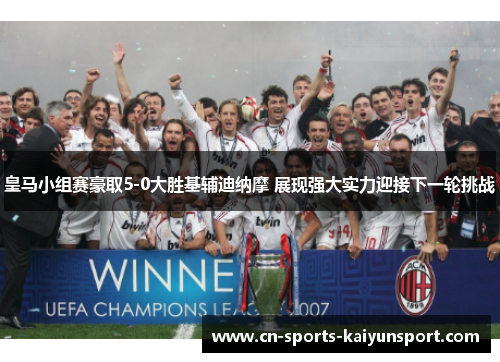 皇马小组赛豪取5-0大胜基辅迪纳摩 展现强大实力迎接下一轮挑战 皇马小组赛豪取5-0大胜基辅迪纳摩 展现强大实力迎接下一轮挑战