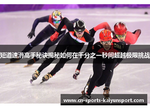 短道速滑高手秘诀揭秘如何在千分之一秒间超越极限挑战