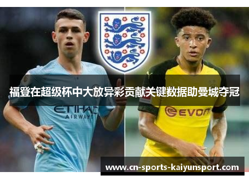 福登在超级杯中大放异彩贡献关键数据助曼城夺冠