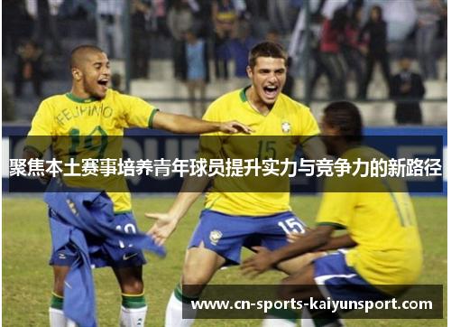 聚焦本土赛事培养青年球员提升实力与竞争力的新路径