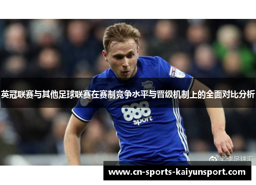 英冠联赛与其他足球联赛在赛制竞争水平与晋级机制上的全面对比分析