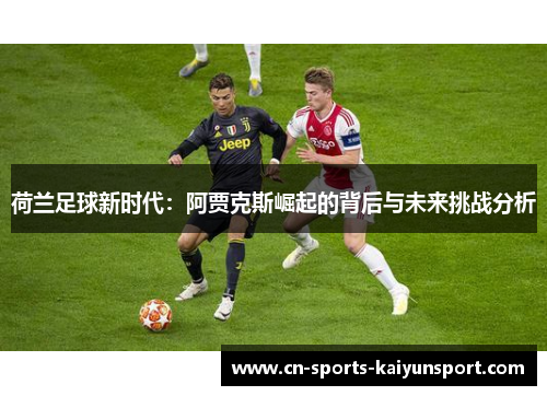 荷兰足球新时代：阿贾克斯崛起的背后与未来挑战分析