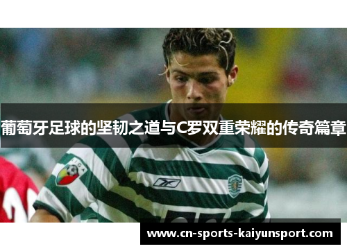 葡萄牙足球的坚韧之道与C罗双重荣耀的传奇篇章