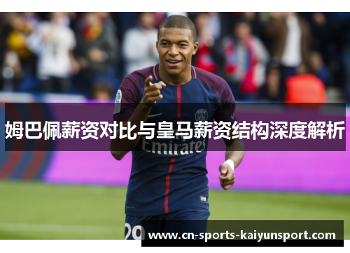 姆巴佩薪资对比与皇马薪资结构深度解析