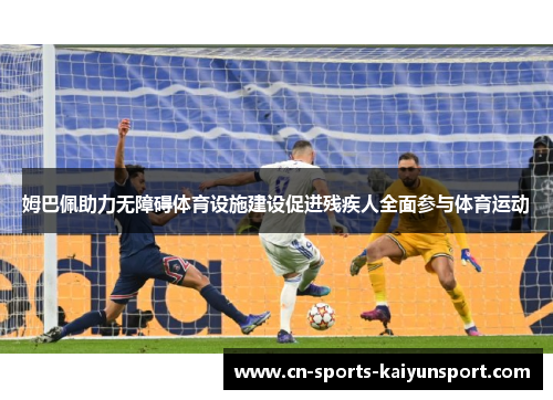 姆巴佩助力无障碍体育设施建设促进残疾人全面参与体育运动