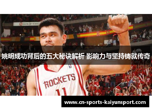姚明成功背后的五大秘诀解析 影响力与坚持铸就传奇