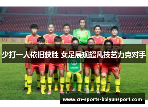 少打一人依旧获胜 女足展现超凡技艺力克对手