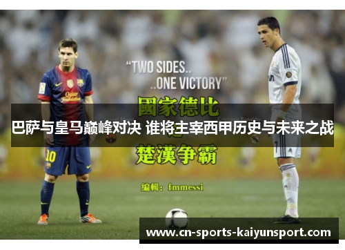 巴萨与皇马巅峰对决 谁将主宰西甲历史与未来之战