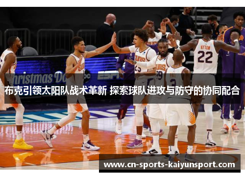 布克引领太阳队战术革新 探索球队进攻与防守的协同配合 布克引领太阳队战术革新 探索球队进攻与防守的协同配合