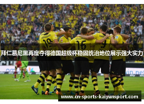 拜仁慕尼黑再度夺得德国超级杯稳固统治地位展示强大实力