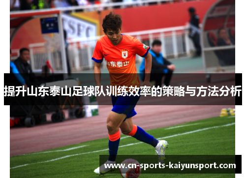 提升山东泰山足球队训练效率的策略与方法分析 提升山东泰山足球队训练效率的策略与方法分析