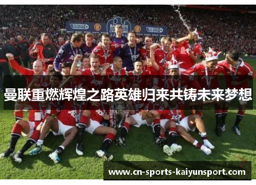 曼联重燃辉煌之路英雄归来共铸未来梦想 曼联重燃辉煌之路英雄归来共铸未来梦想