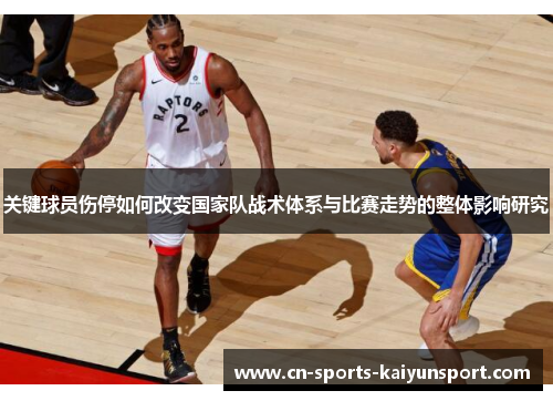 关键球员伤停如何改变国家队战术体系与比赛走势的整体影响研究 关键球员伤停如何改变国家队战术体系与比赛走势的整体影响研究