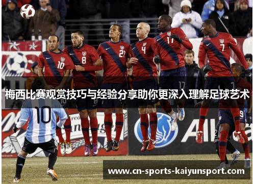 梅西比赛观赏技巧与经验分享助你更深入理解足球艺术