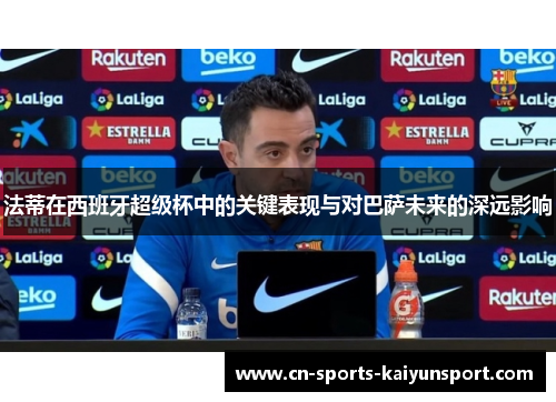 法蒂在西班牙超级杯中的关键表现与对巴萨未来的深远影响
