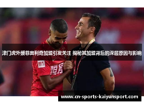 津门虎外援菲奥利奇加盟引发关注 揭秘其加盟背后的深层原因与影响