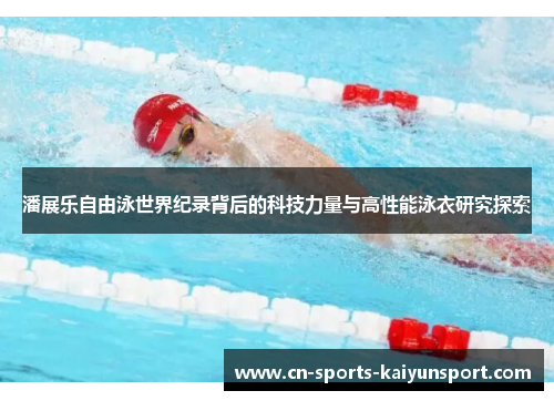 潘展乐自由泳世界纪录背后的科技力量与高性能泳衣研究探索 潘展乐自由泳世界纪录背后的科技力量与高性能泳衣研究探索