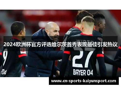 2024欧洲杯官方评选维尔茨首秀表现最佳引发热议