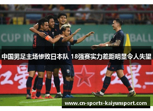 中国男足主场惨败日本队 18强赛实力差距明显令人失望