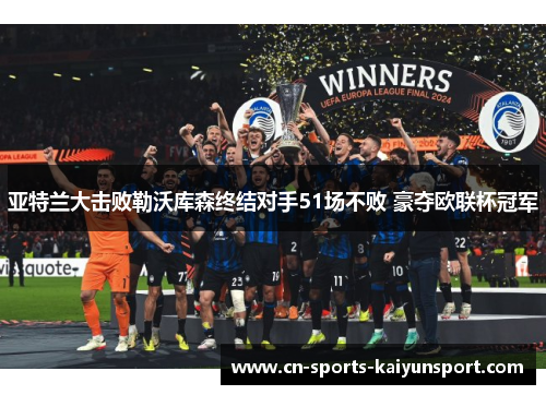 亚特兰大击败勒沃库森终结对手51场不败 豪夺欧联杯冠军