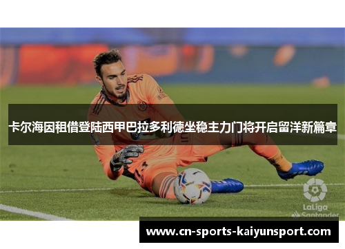 卡尔海因租借登陆西甲巴拉多利德坐稳主力门将开启留洋新篇章