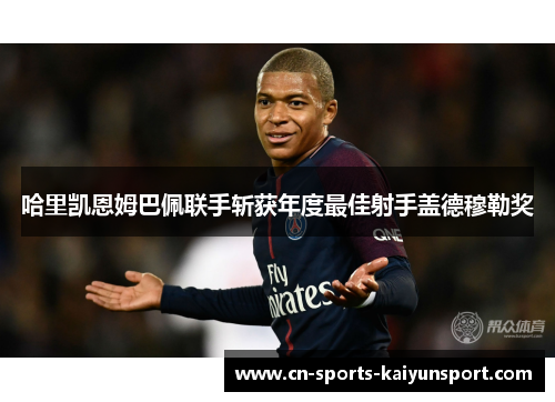 哈里凯恩姆巴佩联手斩获年度最佳射手盖德穆勒奖