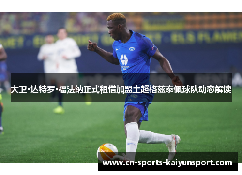 大卫·达特罗·福法纳正式租借加盟土超格兹泰佩球队动态解读