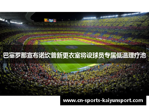 巴塞罗那宣布诺坎普新更衣室将设球员专属低温理疗池
