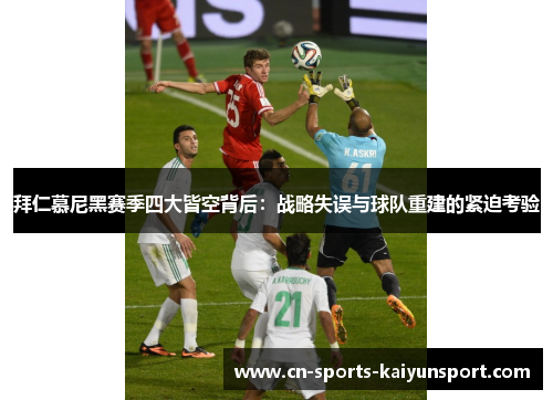拜仁慕尼黑赛季四大皆空背后:战略失误与球队重建的紧迫考验 拜仁慕尼黑赛季四大皆空背后:战略失误与球队重建的紧迫考验