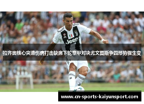 拉齐奥核心突遭伤病打击缺席下轮意甲对决尤文图斯争四形势骤生变